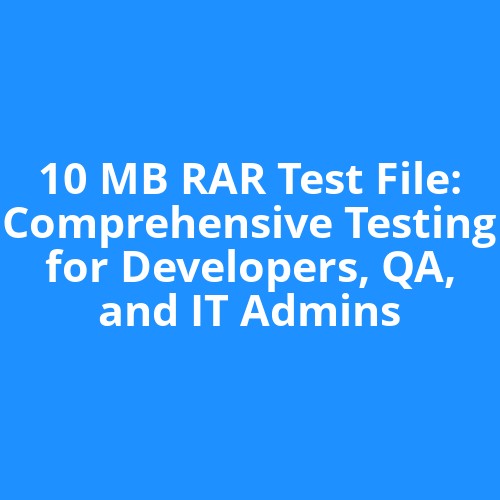 10 MB RAR Test File: Comprehensive Testing for Developers, QA, and IT Admins